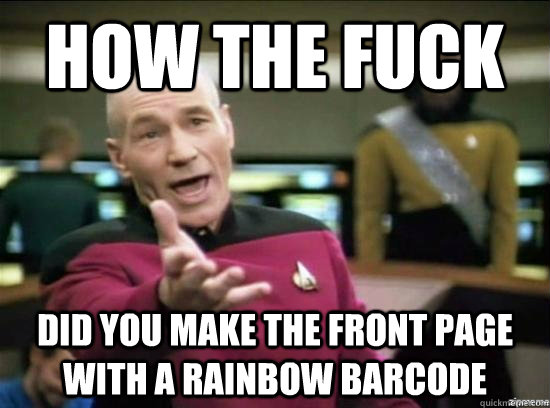 How the fuck did you make the front page with a rainbow barcode  Annoyed Picard HD