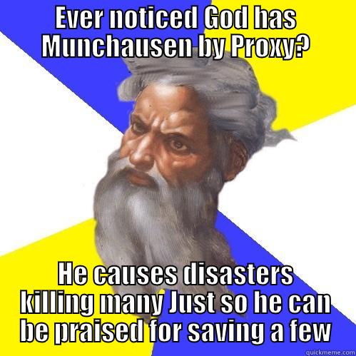 EVER NOTICED GOD HAS MUNCHAUSEN BY PROXY? HE CAUSES DISASTERS KILLING MANY JUST SO HE CAN BE PRAISED FOR SAVING A FEW Advice God