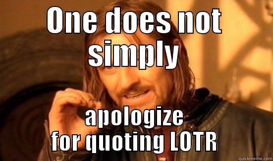 ONE DOES NOT SIMPLY APOLOGIZE FOR QUOTING LOTR Boromir