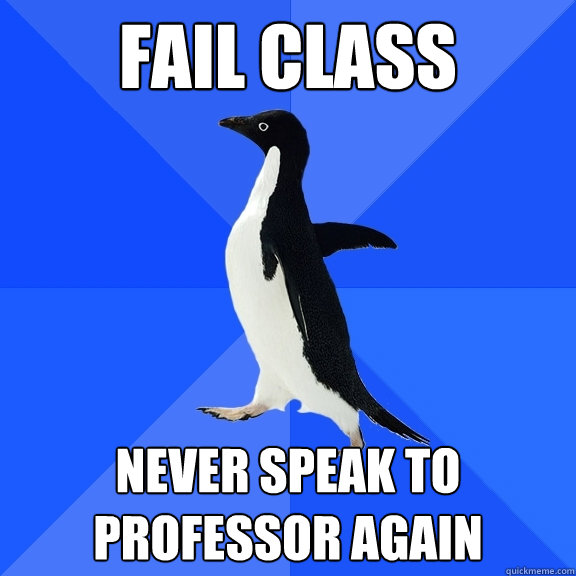 fail class never speak to professor again  Socially Awkward Penguin