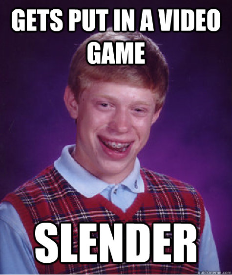 Gets put in a video game Slender  Bad Luck Brian