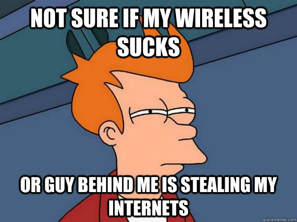 Not sure if my wireless sucks Or guy behind me is stealing my internets  Futurama Fry