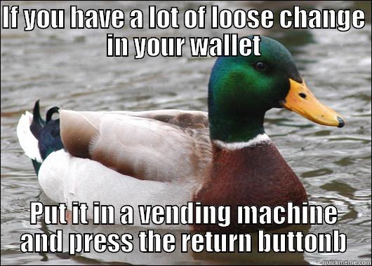 IF YOU HAVE A LOT OF LOOSE CHANGE IN YOUR WALLET PUT IT IN A VENDING MACHINE AND PRESS THE RETURN BUTTONB Actual Advice Mallard