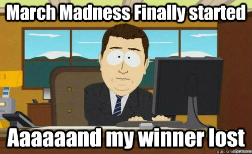March Madness Finally started Aaaaaand my winner lost  anditsgone