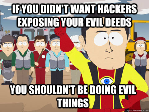 if you didn't want hackers exposing your evil deeds You shouldn't be doing evil things  Captian Hindsight