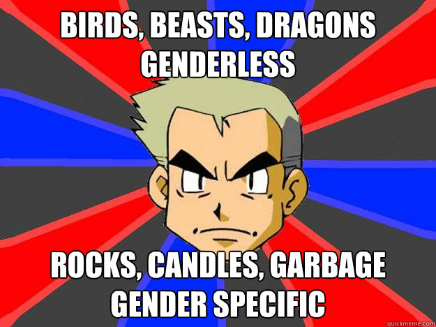 birds, beasts, dragons
genderless rocks, candles, garbage
gender specific  Professor Oak