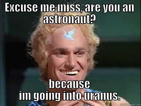 EXCUSE ME MISS, ARE YOU AN ASTRONAUT? BECAUSE IM GOING INTO URANUS. Misc