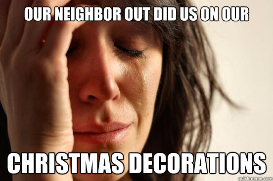 Our neighbor out did us on our  Christmas decorations  First World Problems