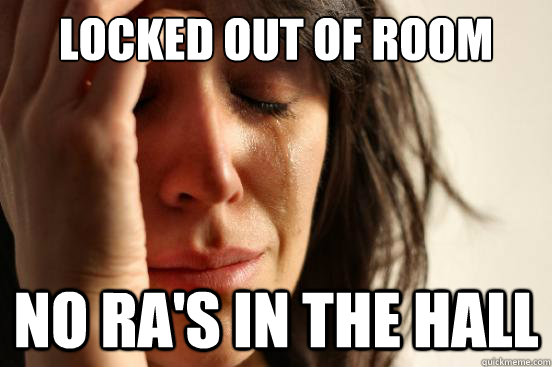 Locked out of room No RA's in the hall  First World Problems