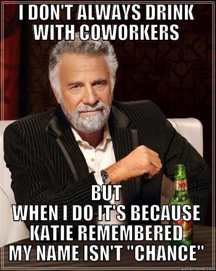 I DON'T ALWAYS DRINK WITH COWORKERS BUT WHEN I DO IT'S BECAUSE KATIE REMEMBERED MY NAME ISN'T 