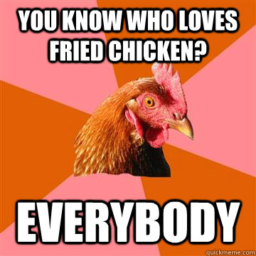 you know who loves fried chicken? everybody - you know who loves fried chicken? everybody  Anti-Joke Chicken