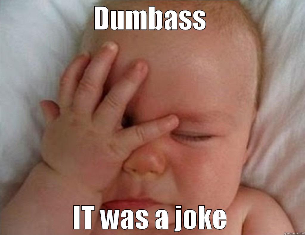 DUMBASS IT WAS A JOKE Misc