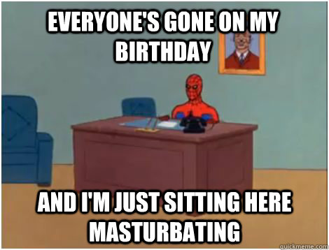 EVERYONE's gone on my birthday AND I'M JUST SITTING HERE MASTuRBATING  spiderman office