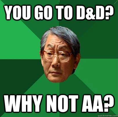 you go to D&D? Why not AA?  High Expectations Asian Father