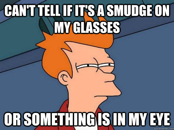Can't tell if it's a smudge on my glasses or something is in my eye  Futurama Fry