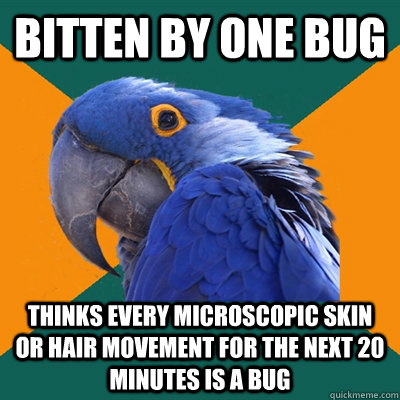 bitten by one bug thinks every microscopic skin or hair movement for the next 20 minutes is a bug  Paranoid Parrot