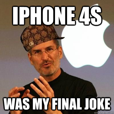 iPhone 4S was my final joke  Scumbag Steve Jobs