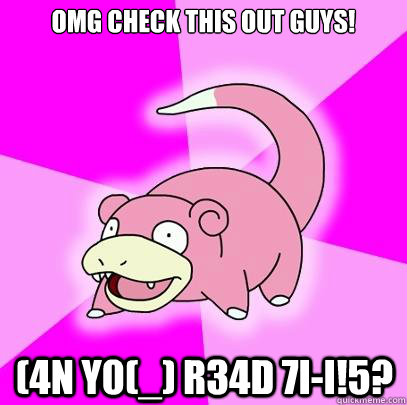 omg check this out guys! (4n y0(_) r34d 7i-i!5?  Slowpoke