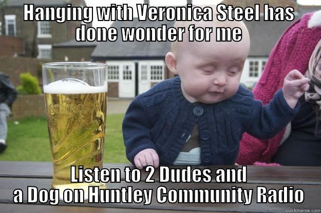 HANGING WITH VERONICA STEEL HAS DONE WONDER FOR ME LISTEN TO 2 DUDES AND A DOG ON HUNTLEY COMMUNITY RADIO drunk baby