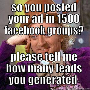 SO YOU POSTED YOUR AD IN 1500 FACEBOOK GROUPS? PLEASE TELL ME HOW MANY LEADS YOU GENERATED  Condescending Wonka