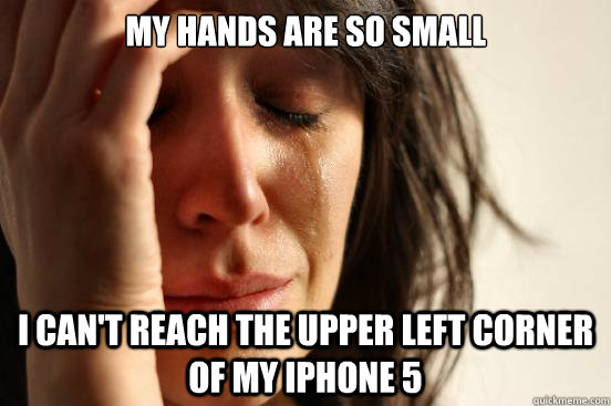 My hands are so small I can't reach the upper left corner of my iphone 5  First World Problems