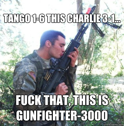 tango 1-6 this charlie 3-1... fuck that, this is gunfighter-3000   Rotc Roommate