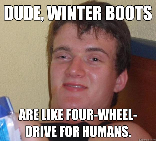 Dude, winter boots are like four-wheel-drive for humans.  10 Guy