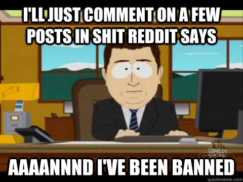 I'll just comment on a few posts in Shit Reddit Says Aaaannnd I've been banned - I'll just comment on a few posts in Shit Reddit Says Aaaannnd I've been banned  Aaand its gone