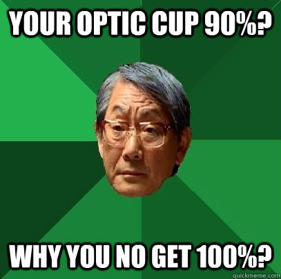 Your Optic cup 90%? Why you no get 100%?  ASIAN FATHER