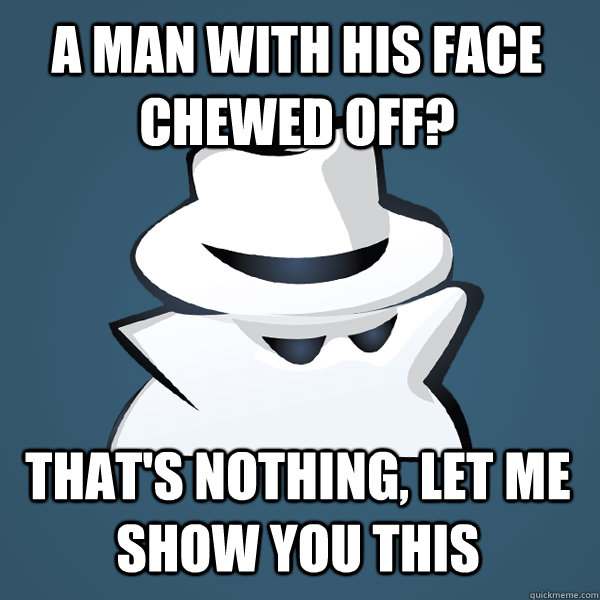 A man with his face chewed off? That's nothing, let me show you this  