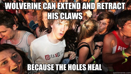 wolverine can extend and retract his claws
 because the holes heal  Sudden Clarity Clarence