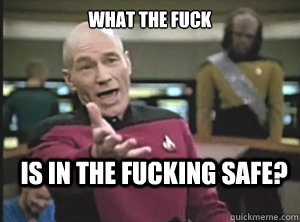 what the fuck is in the fucking safe?  Annoyed Picard