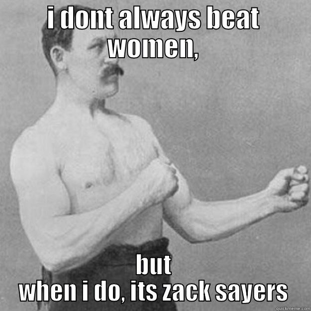 I DONT ALWAYS BEAT WOMEN, BUT WHEN I DO, ITS ZACK SAYERS overly manly man