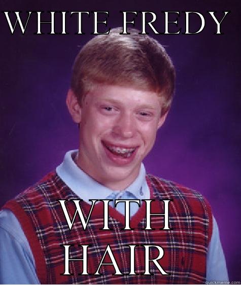 WHITE FREDY  WITH HAIR Bad Luck Brian