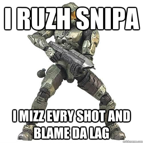 i ruzh snipa  i mizz evry shot and blame da lag - i ruzh snipa  i mizz evry shot and blame da lag  Scumbag Halo Teammate