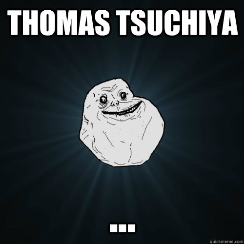 Thomas tsuchiya  ...  Forever Alone