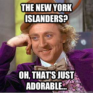 The New York Islanders? oh, that's just adorable... - The New York Islanders? oh, that's just adorable...  Condescending Wonka