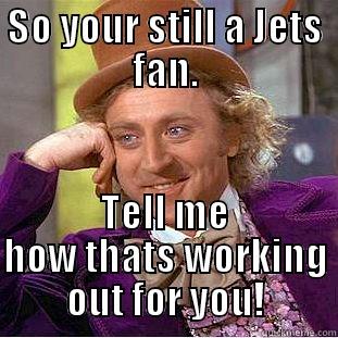 SO YOUR STILL A JETS FAN. TELL ME HOW THATS WORKING OUT FOR YOU! Creepy Wonka