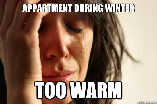 appartment during winter too warm  First World Problems