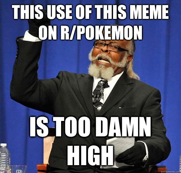 This use of this meme on r/Pokemon is too damn high  Jimmy McMillan