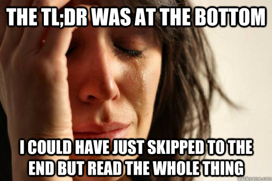 the tl;dr was at the bottom I could have just skipped to the end but read the whole thing  First World Problems