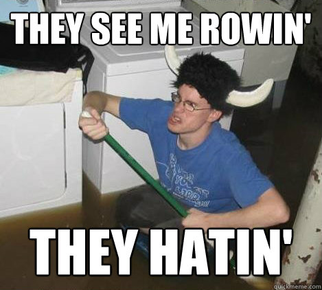 they see me rowin'  they hatin'   They said