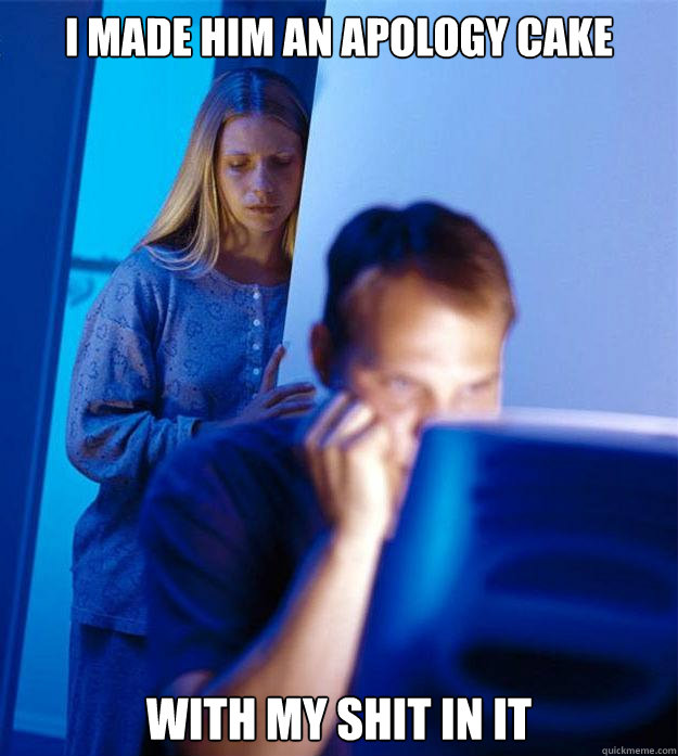 i made him an apology cake   with my shit in it  Redditors Wife