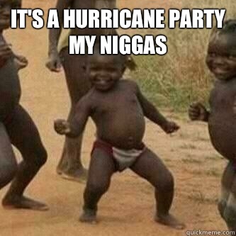 It's A hurricane party my niggas  - It's A hurricane party my niggas   Its friday niggas