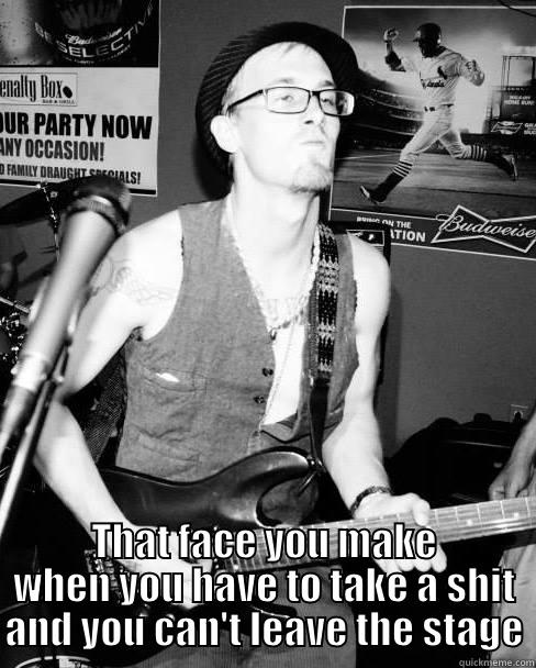  THAT FACE YOU MAKE WHEN YOU HAVE TO TAKE A SHIT AND YOU CAN'T LEAVE THE STAGE Misc