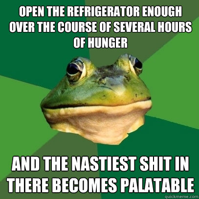 open the refrigerator enough over the course of several hours of hunger and the nastiest shit in there becomes palatable  Foul Bachelor Frog