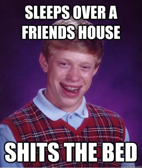 sleeps over a friends house shits the bed  Bad Luck Brian