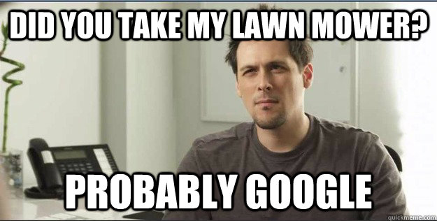 Did you take my lawn mower? Probably google  Hesitant Heyman