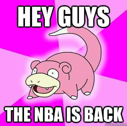 Hey Guys The NBA is Back  Slowpoke