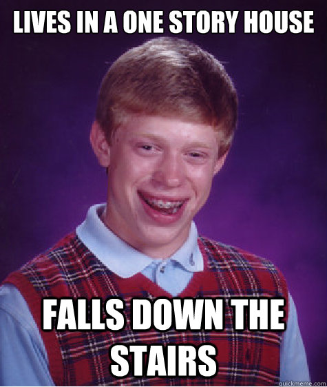 Lives in a one story house falls down the stairs  Bad Luck Brian
